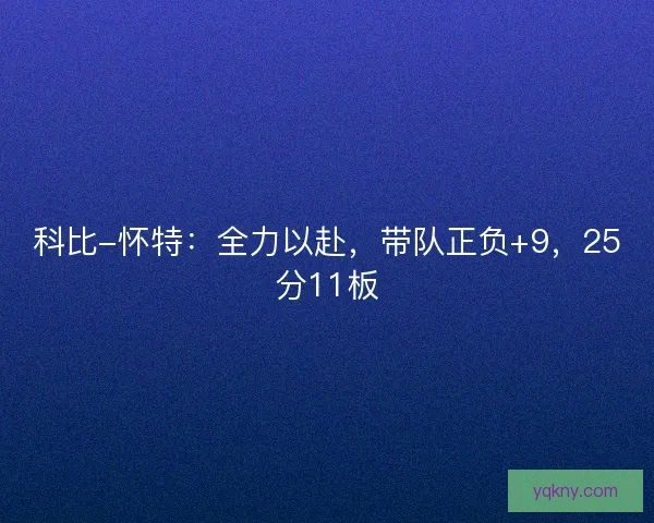 科比-怀特:全力以赴,带队正负+9,25分11板 科比-怀特:全力以赴,带队正负+9,25分11板