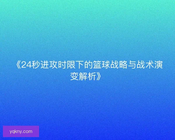 《24秒进攻时限下的篮球战略与战术演变解析》