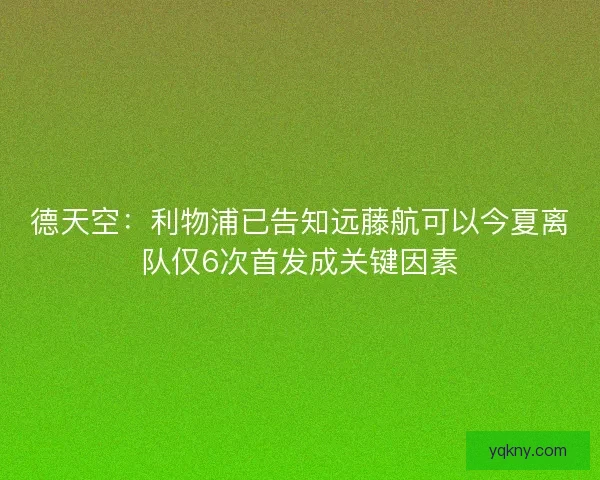 德天空：利物浦已告知远藤航可以今夏离队仅6次首发成关键因素