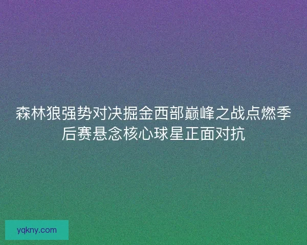 森林狼强势对决掘金西部巅峰之战点燃季后赛悬念核心球星正面对抗