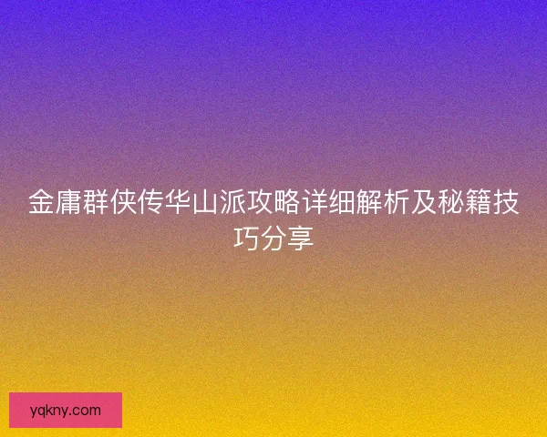 金庸群侠传华山派攻略详细解析及秘籍技巧分享