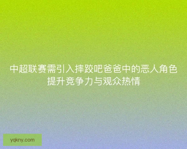 中超联赛需引入摔跤吧爸爸中的恶人角色提升竞争力与观众热情