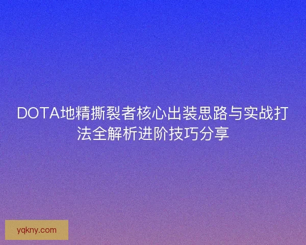 DOTA地精撕裂者核心出装思路与实战打法全解析进阶技巧分享 DOTA地精撕裂者核心出装思路与实战打法全解析进阶技巧分享