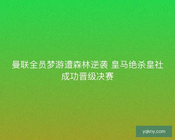 曼联全员梦游遭森林逆袭 皇马绝杀皇社成功晋级决赛