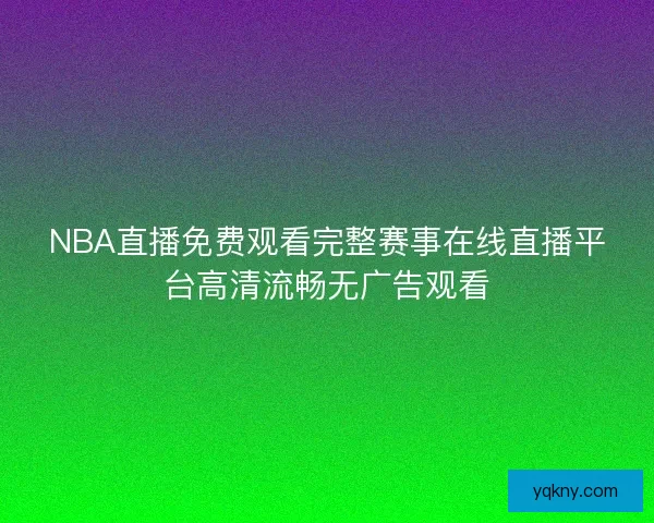 NBA直播免费观看完整赛事在线直播平台高清流畅无广告观看