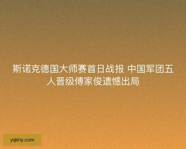 斯诺克德国大师赛首日战报 中国军团五人晋级傅家俊遗憾出局 斯诺克德国大师赛首日战报 中国军团五人晋级傅家俊遗憾出局
