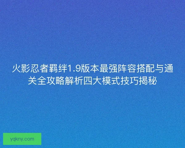 火影忍者羁绊1.9版本最强阵容搭配与通关全攻略解析四大模式技巧揭秘