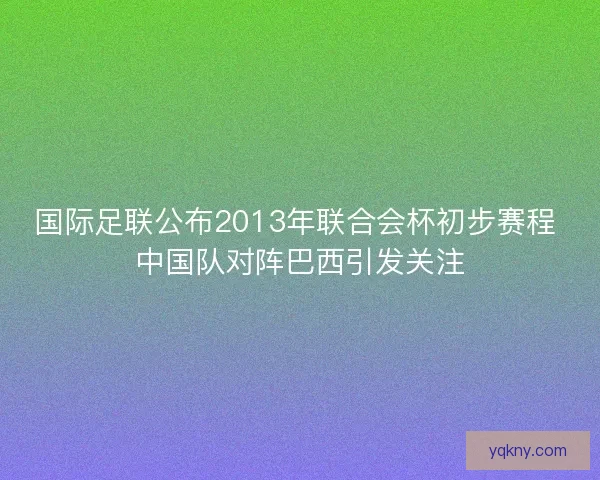 国际足联公布2013年联合会杯初步赛程 中国队对阵巴西引发关注