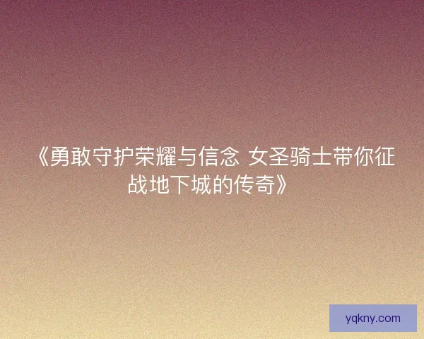 《勇敢守护荣耀与信念 女圣骑士带你征战地下城的传奇》 《勇敢守护荣耀与信念 女圣骑士带你征战地下城的传奇》